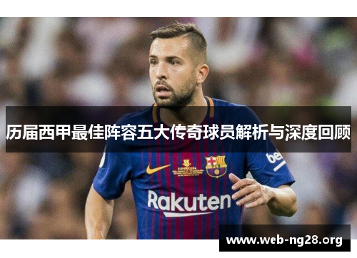 历届西甲最佳阵容五大传奇球员解析与深度回顾