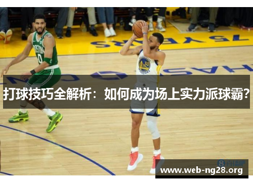打球技巧全解析：如何成为场上实力派球霸？