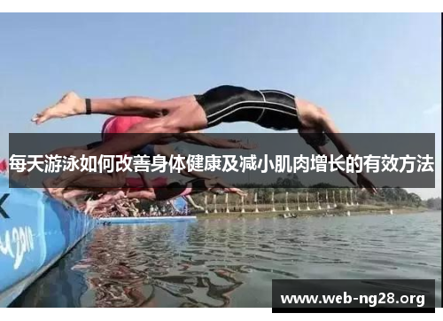 每天游泳如何改善身体健康及减小肌肉增长的有效方法