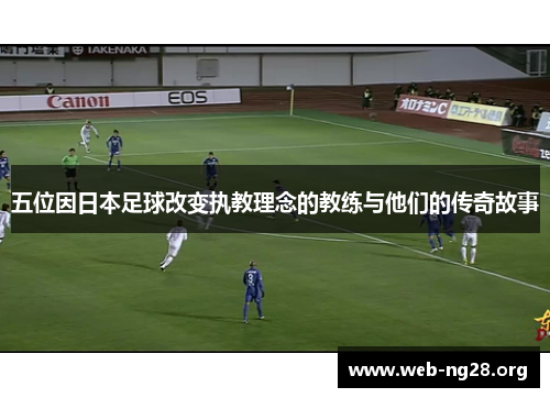 五位因日本足球改变执教理念的教练与他们的传奇故事