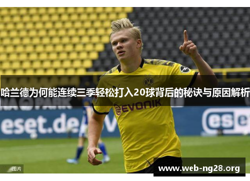 哈兰德为何能连续三季轻松打入20球背后的秘诀与原因解析