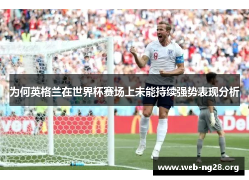 为何英格兰在世界杯赛场上未能持续强势表现分析 为何英格兰在世界杯赛场上未能持续强势表现分析