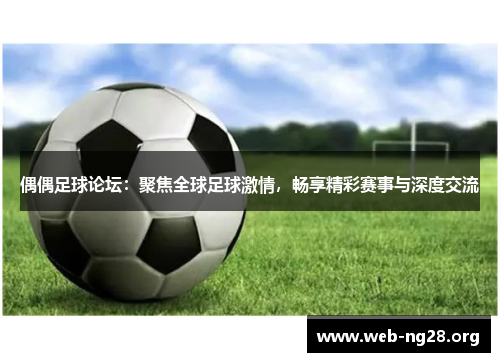 偶偶足球论坛:聚焦全球足球激情,畅享精彩赛事与深度交流 偶偶足球论坛:聚焦全球足球激情,畅享精彩赛事与深度交流