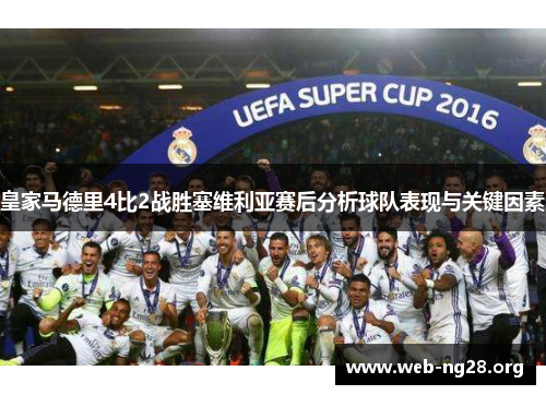 皇家马德里4比2战胜塞维利亚赛后分析球队表现与关键因素 皇家马德里4比2战胜塞维利亚赛后分析球队表现与关键因素