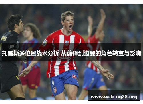 托雷斯多位置战术分析 从前锋到边翼的角色转变与影响
