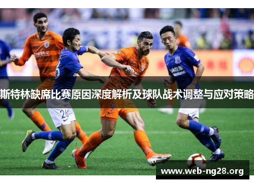 斯特林缺席比赛原因深度解析及球队战术调整与应对策略 斯特林缺席比赛原因深度解析及球队战术调整与应对策略