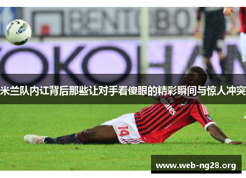 米兰队内讧背后那些让对手看傻眼的精彩瞬间与惊人冲突 米兰队内讧背后那些让对手看傻眼的精彩瞬间与惊人冲突