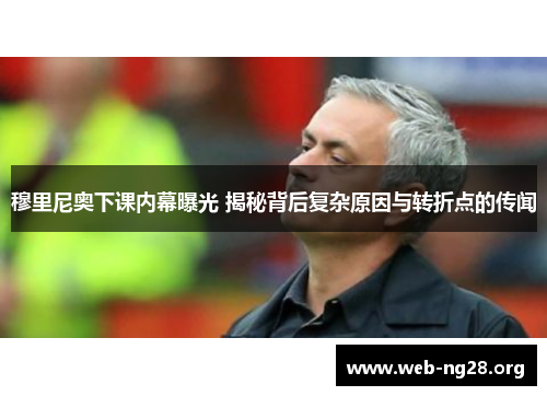 穆里尼奥下课内幕曝光 揭秘背后复杂原因与转折点的传闻