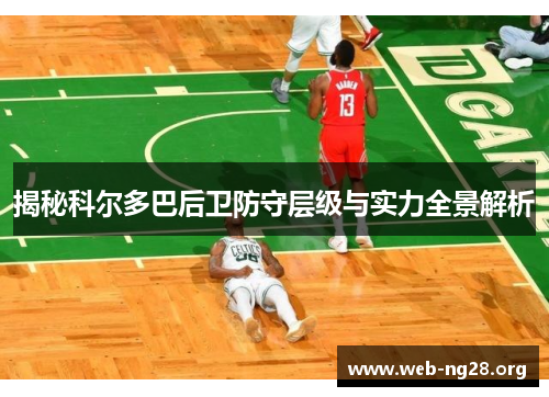 揭秘科尔多巴后卫防守层级与实力全景解析 揭秘科尔多巴后卫防守层级与实力全景解析