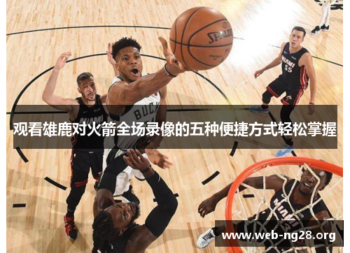 观看雄鹿对火箭全场录像的五种便捷方式轻松掌握