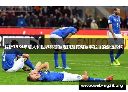 解析1934年意大利世界杯参赛规则及其对赛事发展的深远影响