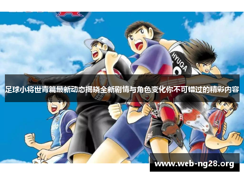 足球小将世青篇最新动态揭晓全新剧情与角色变化你不可错过的精彩内容