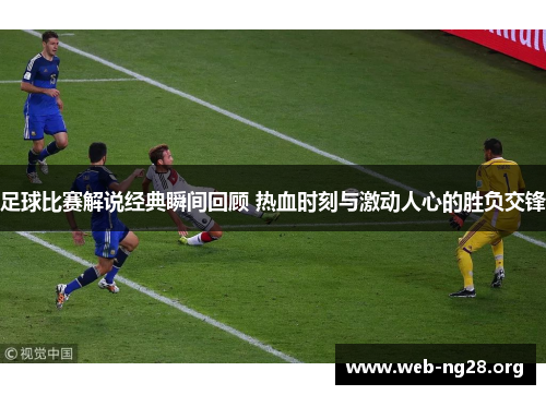 足球比赛解说经典瞬间回顾 热血时刻与激动人心的胜负交锋 足球比赛解说经典瞬间回顾 热血时刻与激动人心的胜负交锋