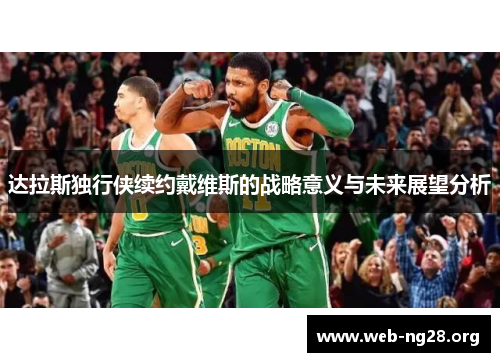 达拉斯独行侠续约戴维斯的战略意义与未来展望分析