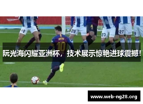 阮光海闪耀亚洲杯，技术展示惊艳进球震撼！