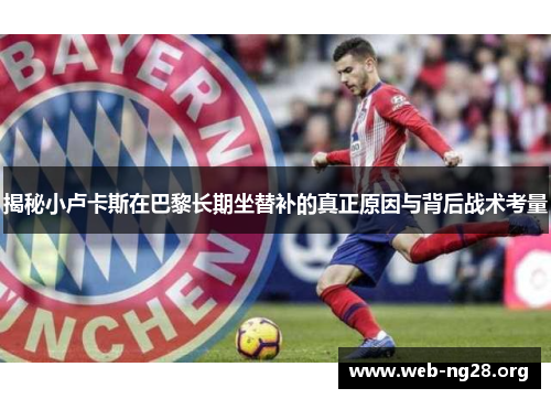 揭秘小卢卡斯在巴黎长期坐替补的真正原因与背后战术考量