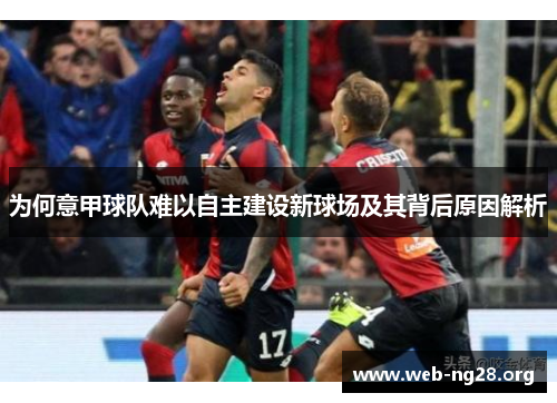为何意甲球队难以自主建设新球场及其背后原因解析