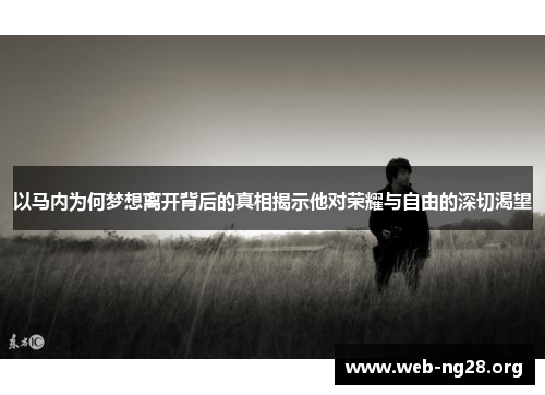 以马内为何梦想离开背后的真相揭示他对荣耀与自由的深切渴望