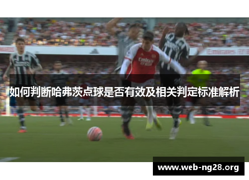 如何判断哈弗茨点球是否有效及相关判定标准解析