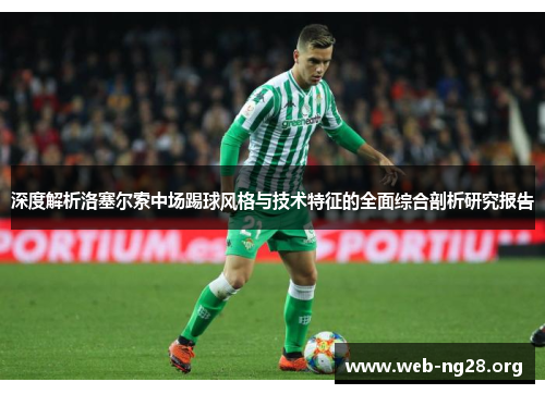 深度解析洛塞尔索中场踢球风格与技术特征的全面综合剖析研究报告 深度解析洛塞尔索中场踢球风格与技术特征的全面综合剖析研究报告